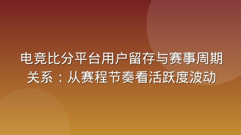 电竞比分平台用户留存与赛事周期关系：从赛程节奏看活跃度波动